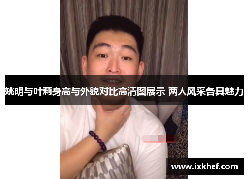 姚明与叶莉身高与外貌对比高清图展示 两人风采各具魅力