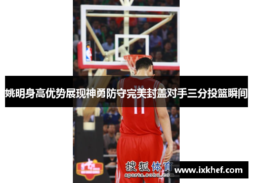 姚明身高优势展现神勇防守完美封盖对手三分投篮瞬间