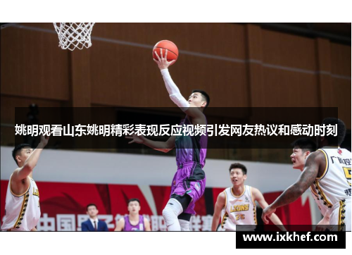 姚明观看山东姚明精彩表现反应视频引发网友热议和感动时刻