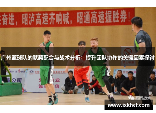广州篮球队的默契配合与战术分析：提升团队协作的关键因素探讨