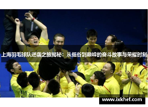 上海羽毛球队逆袭之旅揭秘：从低谷到巅峰的奋斗故事与荣耀时刻