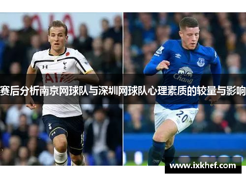 赛后分析南京网球队与深圳网球队心理素质的较量与影响