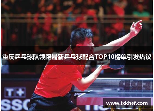 重庆乒乓球队领跑最新乒乓球配合TOP10榜单引发热议