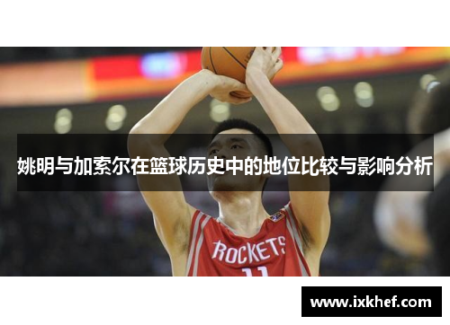 姚明与加索尔在篮球历史中的地位比较与影响分析