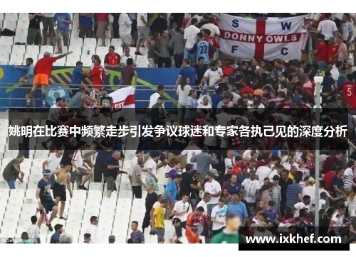姚明在比赛中频繁走步引发争议球迷和专家各执己见的深度分析