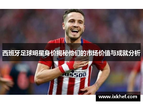 西班牙足球明星身价揭秘他们的市场价值与成就分析