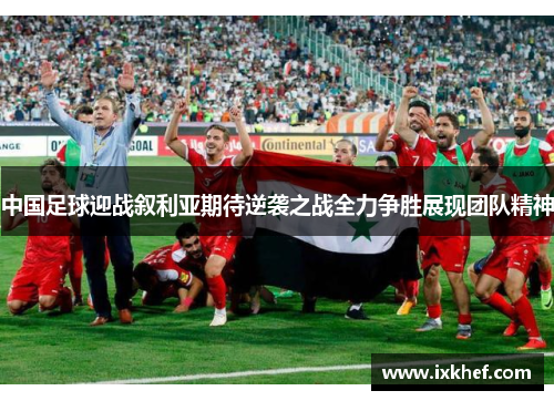 中国足球迎战叙利亚期待逆袭之战全力争胜展现团队精神