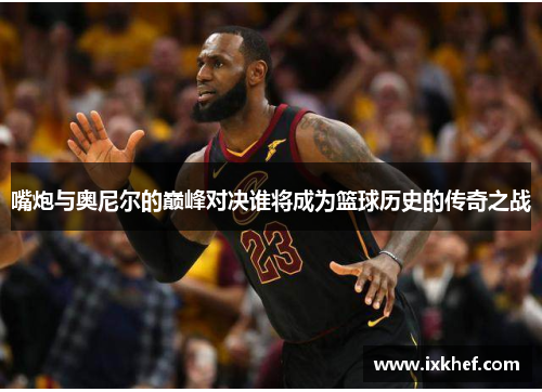 嘴炮与奥尼尔的巅峰对决谁将成为篮球历史的传奇之战