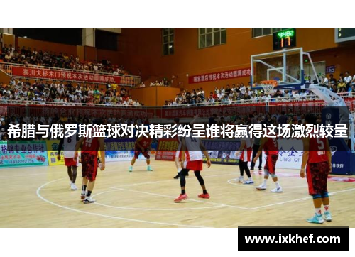希腊与俄罗斯篮球对决精彩纷呈谁将赢得这场激烈较量