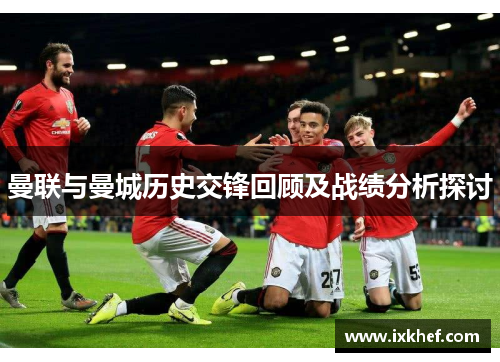 曼联与曼城历史交锋回顾及战绩分析探讨