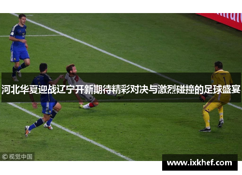 河北华夏迎战辽宁开新期待精彩对决与激烈碰撞的足球盛宴