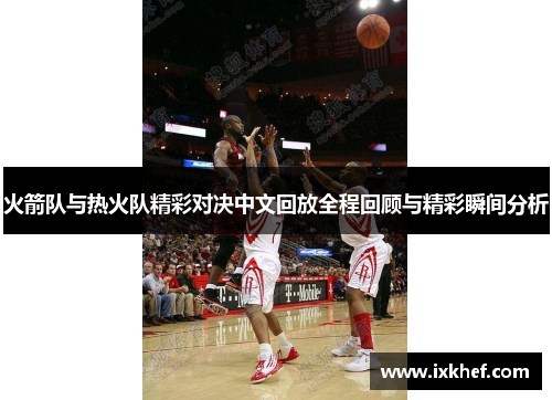 火箭队与热火队精彩对决中文回放全程回顾与精彩瞬间分析