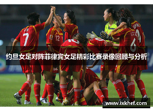 约旦女足对阵菲律宾女足精彩比赛录像回顾与分析