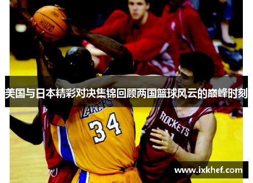 美国与日本精彩对决集锦回顾两国篮球风云的巅峰时刻