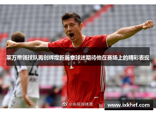 莱万带领球队再创辉煌新篇章球迷期待他在赛场上的精彩表现