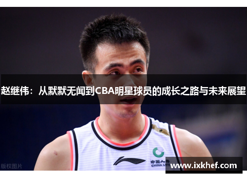 赵继伟：从默默无闻到CBA明星球员的成长之路与未来展望