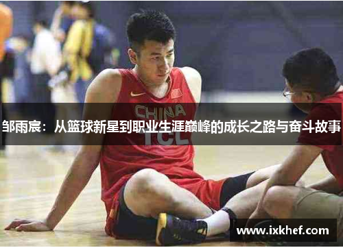 邹雨宸：从篮球新星到职业生涯巅峰的成长之路与奋斗故事